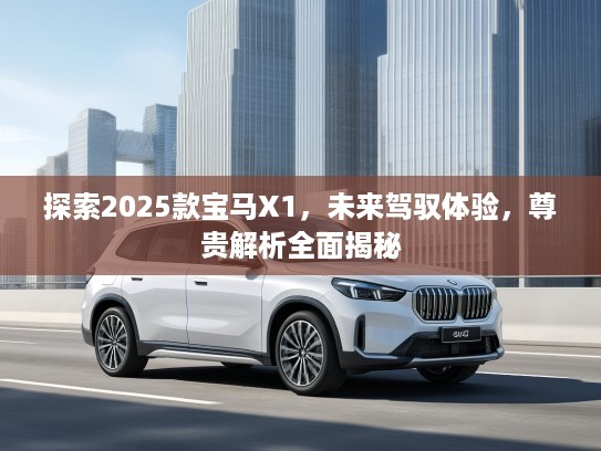 探索2025款宝马X1，未来驾驭体验，尊贵解析全面揭秘