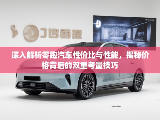 深入解析零跑汽车性价比与性能，揭秘价格背后的双重考量技巧