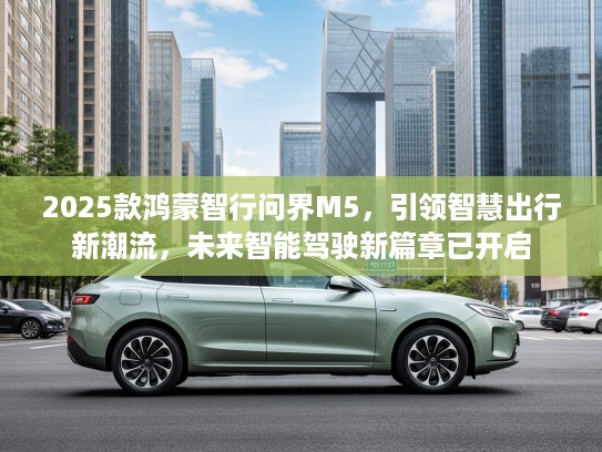 2025款鸿蒙智行问界M5，引领智慧出行新潮流，未来智能驾驶新篇章已开启