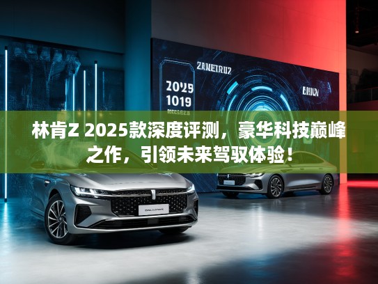林肯Z 2025款深度评测,豪华科技巅峰之作,引领未来驾驭体验! 林肯Z 2025款深度评测,豪华科技巅峰之作,引领未来驾驭体验!
