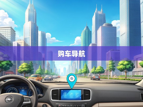 购车导航,深度解析买车网,揭秘热门平台优劣对比指南 购车导航,深度解析买车网,揭秘热门平台优劣对比指南