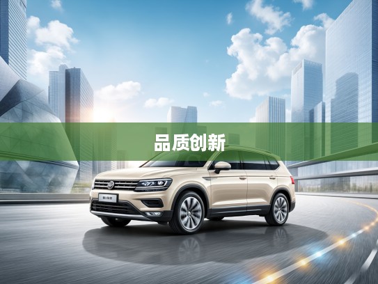 大众SUV车型评测,深度解析品质与创新共融的卓越表现 大众SUV车型评测,深度解析品质与创新共融的卓越表现