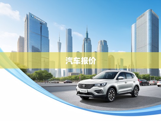 广州地区最新汽车报价揭秘,热门车型价格行情全面解读 广州地区最新汽车报价揭秘,热门车型价格行情全面解读