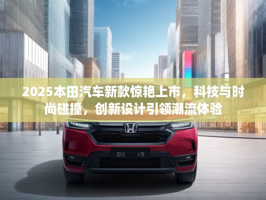 2025本田汽车新款惊艳上市,科技与时尚碰撞,创新设计引领潮流体验 2025本田汽车新款惊艳上市,科技与时尚碰撞,创新设计引领潮流体验