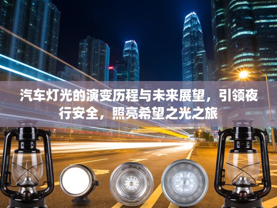 汽车灯光的演变历程与未来展望,引领夜行安全,照亮希望之光之旅 汽车灯光的演变历程与未来展望,引领夜行安全,照亮希望之光之旅