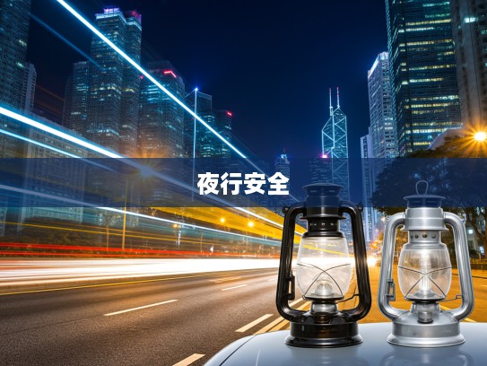 汽车灯光的演变历程与未来展望,引领夜行安全,照亮希望之光之旅 汽车灯光的演变历程与未来展望,引领夜行安全,照亮希望之光之旅