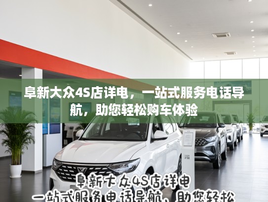 阜新大众4S店详电,一站式服务电话导航,助您轻松购车体验 阜新大众4S店详电,一站式服务电话导航,助您轻松购车体验