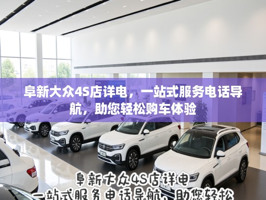 阜新大众4S店详电,一站式服务电话导航,助您轻松购车体验 阜新大众4S店详电,一站式服务电话导航,助您轻松购车体验