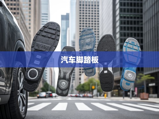 汽车脚踏板演变解析,从实用设计到现代美学艺术品的蜕变之路 汽车脚踏板演变解析,从实用设计到现代美学艺术品的蜕变之路