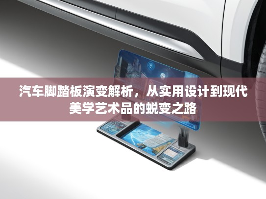 汽车脚踏板演变解析,从实用设计到现代美学艺术品的蜕变之路 汽车脚踏板演变解析,从实用设计到现代美学艺术品的蜕变之路