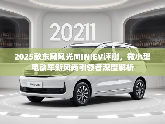 2025款东风风光MINIEV评测,微小型电动车新风尚引领者深度解析 2025款东风风光MINIEV评测,微小型电动车新风尚引领者深度解析