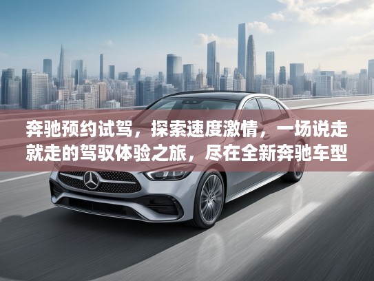 奔驰预约试驾，探索速度激情，一场说走就走的驾驭体验之旅，尽在全新奔驰车型！