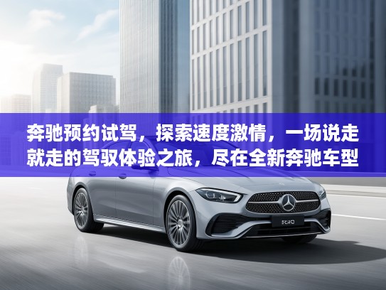 奔驰预约试驾，探索速度激情，一场说走就走的驾驭体验之旅，尽在全新奔驰车型！