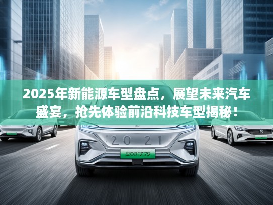 2025年新能源车型盘点，展望未来汽车盛宴，抢先体验前沿科技车型揭秘！