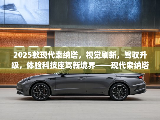 2025款现代索纳塔，视觉刷新，驾驭升级，体验科技座驾新境界——现代索纳塔2025款评测解析