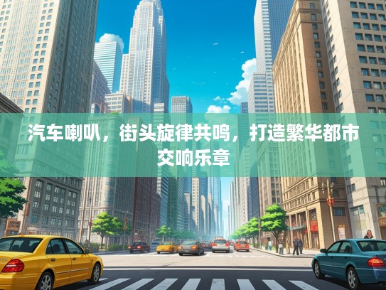 汽车喇叭，街头旋律共鸣，打造繁华都市交响乐章