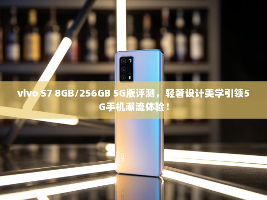 vivo S7 8GB/256GB 5G版评测，轻奢设计美学引领5G手机潮流体验！