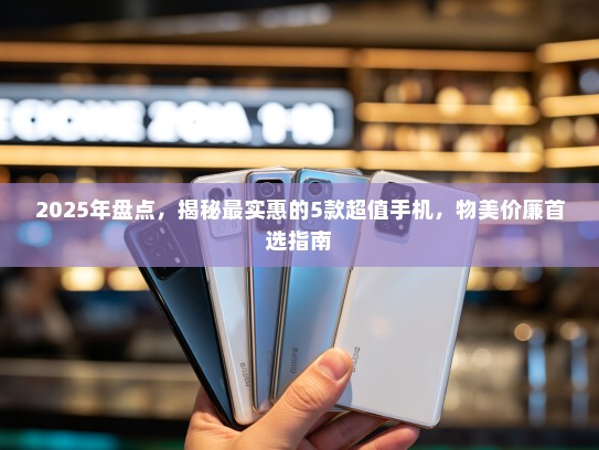 2025年盘点，揭秘最实惠的5款超值手机，物美价廉首选指南