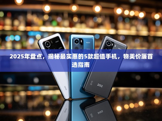 2025年盘点，揭秘最实惠的5款超值手机，物美价廉首选指南