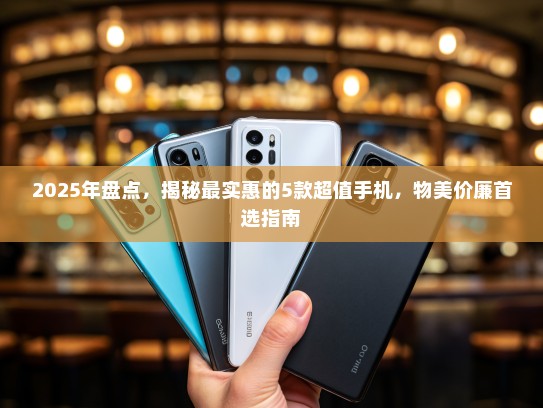 2025年盘点，揭秘最实惠的5款超值手机，物美价廉首选指南