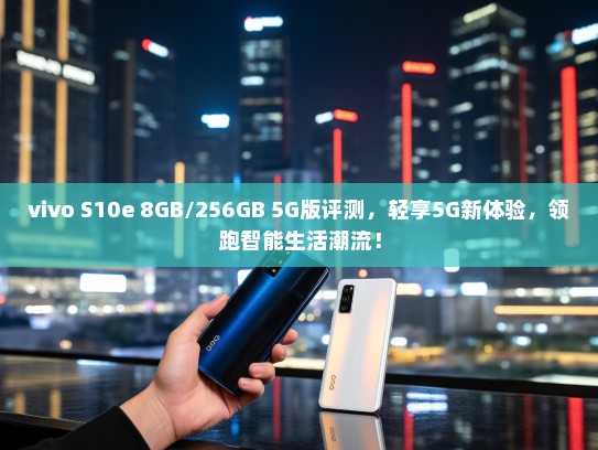 vivo S10e 8GB/256GB 5G版评测，轻享5G新体验，领跑智能生活潮流！