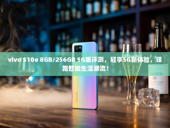vivo S10e 8GB/256GB 5G版评测，轻享5G新体验，领跑智能生活潮流！