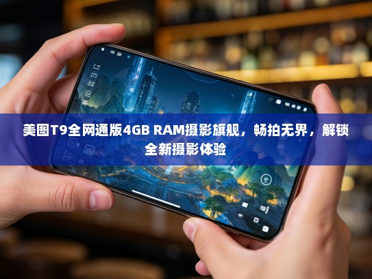 美图T9全网通版4GB RAM摄影旗舰，畅拍无界，解锁全新摄影体验