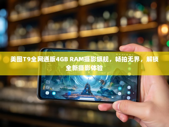 美图T9全网通版4GB RAM摄影旗舰，畅拍无界，解锁全新摄影体验