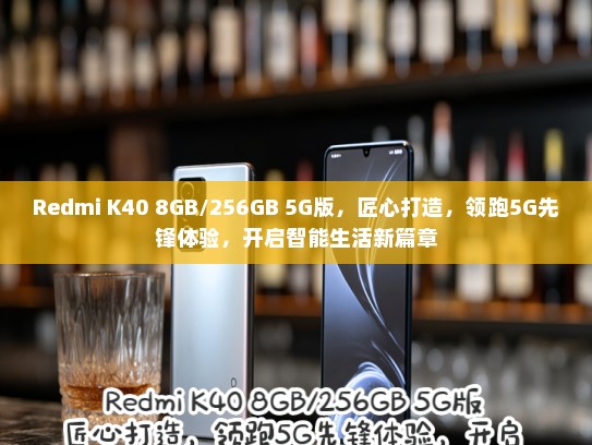 Redmi K40 8GB/256GB 5G版，匠心打造，领跑5G先锋体验，开启智能生活新篇章