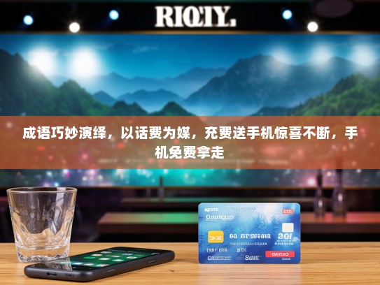 成语巧妙演绎，以话费为媒，充费送手机惊喜不断，手机免费拿走
