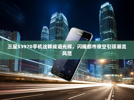 三星S3970手机诠释成语光辉，闪耀都市夜空引领潮流风范
