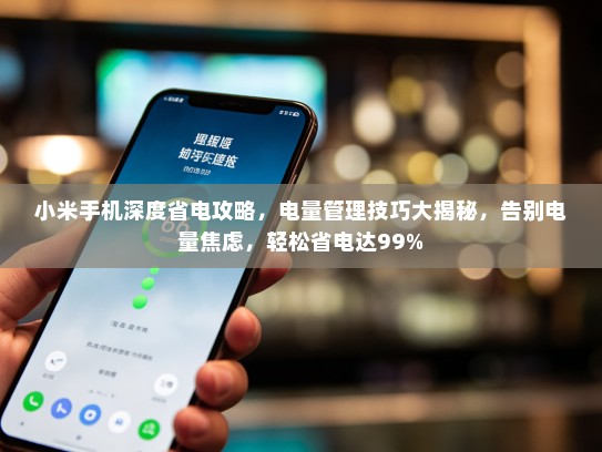小米手机深度省电攻略，电量管理技巧大揭秘，告别电量焦虑，轻松省电达99%