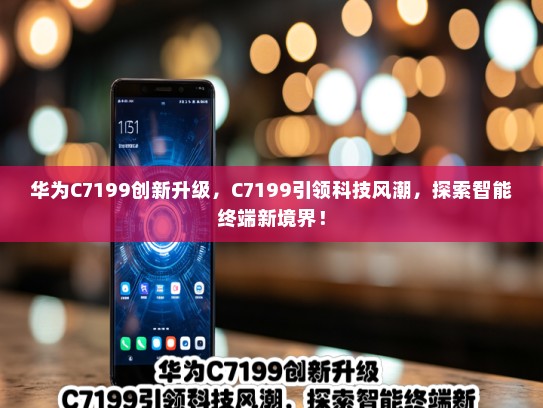 华为C7199创新升级，C7199引领科技风潮，探索智能终端新境界！