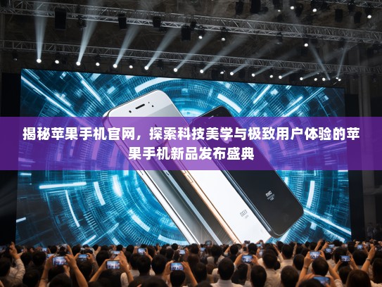 揭秘苹果手机官网，探索科技美学与极致用户体验的苹果手机新品发布盛典