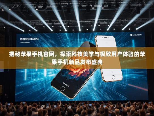 揭秘苹果手机官网，探索科技美学与极致用户体验的苹果手机新品发布盛典