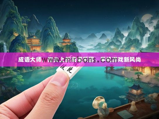 成语大师，指尖上的成语乐园，手机游戏新风尚
