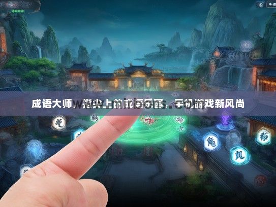 成语大师，指尖上的成语乐园，手机游戏新风尚