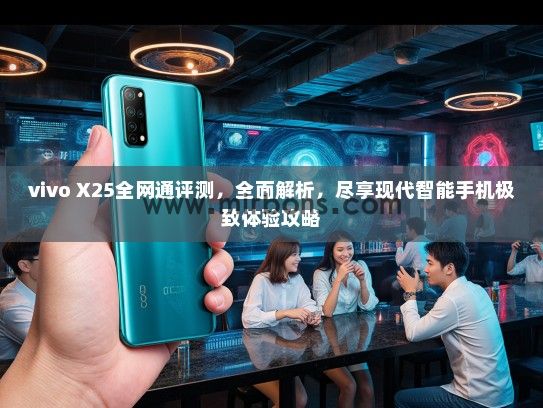 vivo X25全网通评测，全面解析，尽享现代智能手机极致体验攻略