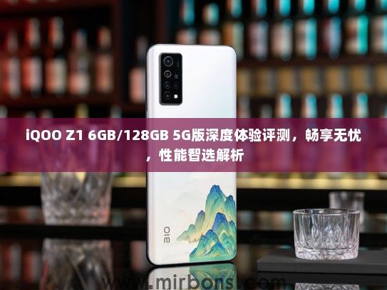 iQOO Z1 6GB/128GB 5G版深度体验评测，畅享无忧，性能智选解析