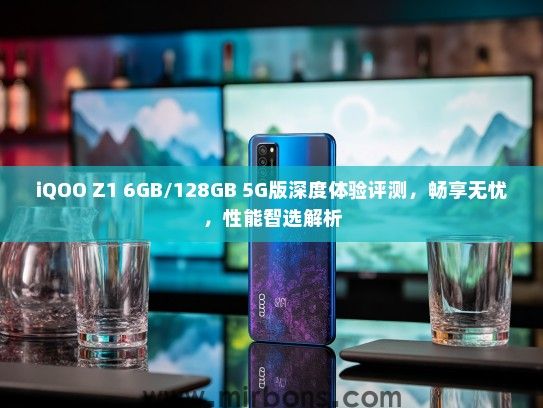 iQOO Z1 6GB/128GB 5G版深度体验评测，畅享无忧，性能智选解析