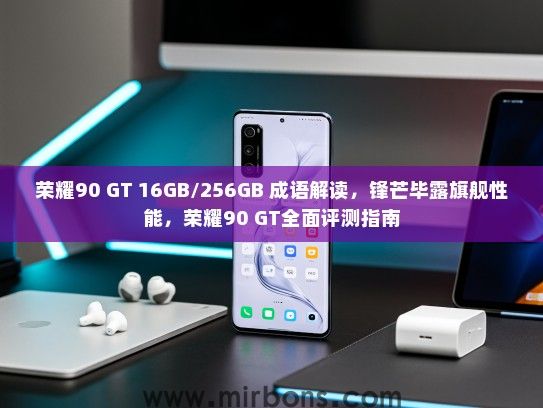 荣耀90 GT 16GB/256GB 成语解读，锋芒毕露旗舰性能，荣耀90 GT全面评测指南