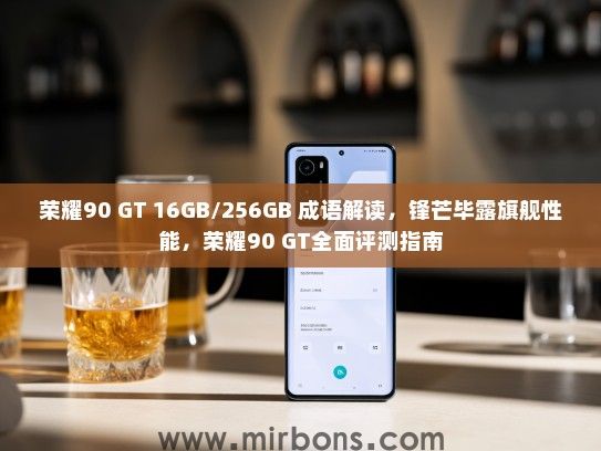 荣耀90 GT 16GB/256GB 成语解读，锋芒毕露旗舰性能，荣耀90 GT全面评测指南