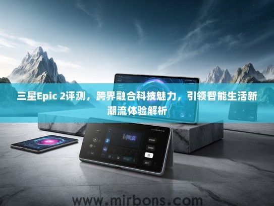 三星Epic 2评测，跨界融合科技魅力，引领智能生活新潮流体验解析