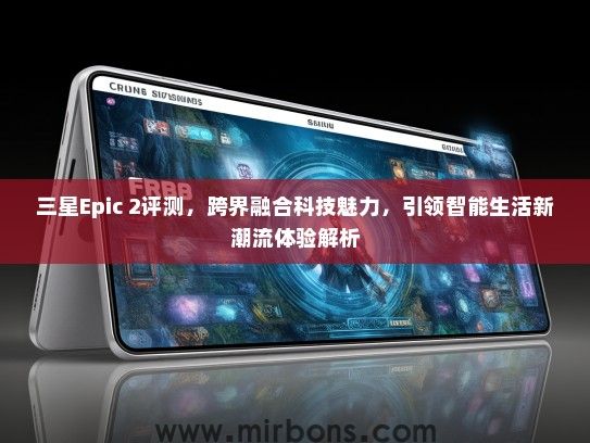 三星Epic 2评测，跨界融合科技魅力，引领智能生活新潮流体验解析