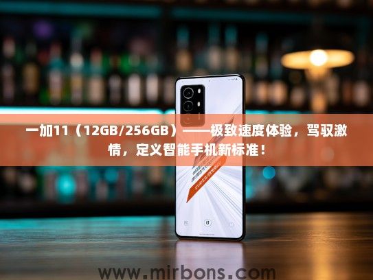 一加11（12GB/256GB）——极致速度体验，驾驭激情，定义智能手机新标准！