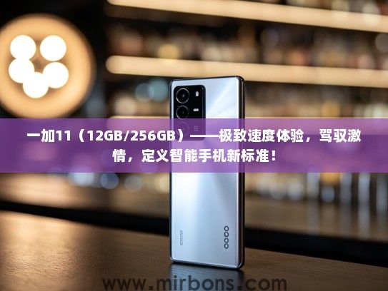 一加11（12GB/256GB）——极致速度体验，驾驭激情，定义智能手机新标准！