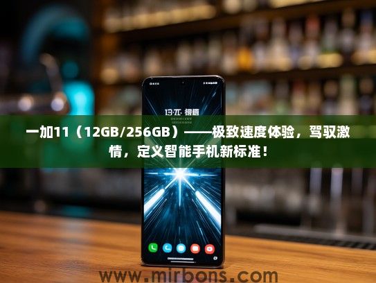 一加11（12GB/256GB）——极致速度体验，驾驭激情，定义智能手机新标准！