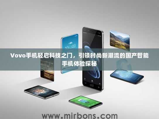 Vovo手机轻启科技之门，引领时尚新潮流的国产智能手机体验探秘