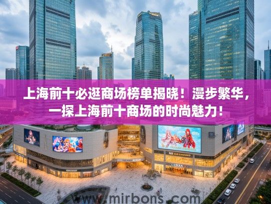 上海前十必逛商场榜单揭晓！漫步繁华，一探上海前十商场的时尚魅力！