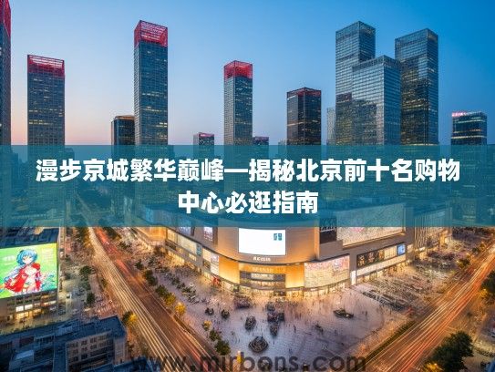 漫步京城繁华巅峰—揭秘北京前十名购物中心必逛指南